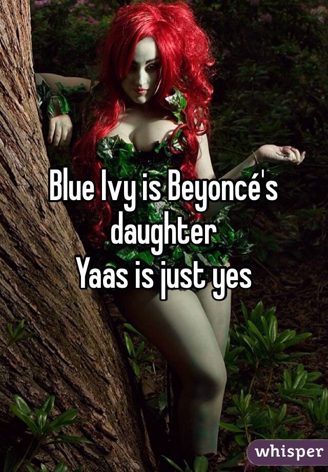 Blue Ivy is Beyoncé's daughter
Yaas is just yes