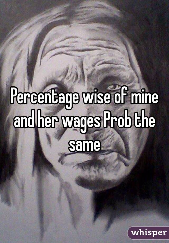 Percentage wise of mine and her wages Prob the same