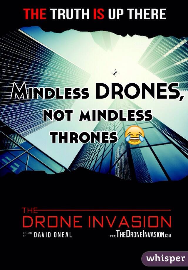 Mindless DRONES, not mindless thrones 😂