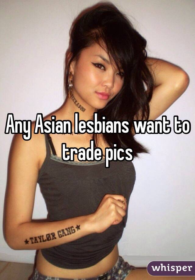 Any Asian lesbians want to trade pics 
