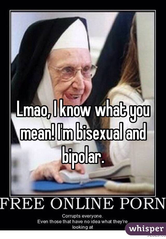 Lmao, I know what you mean! I'm bisexual and bipolar. 