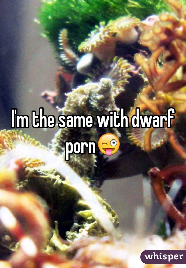 I'm the same with dwarf porn😜