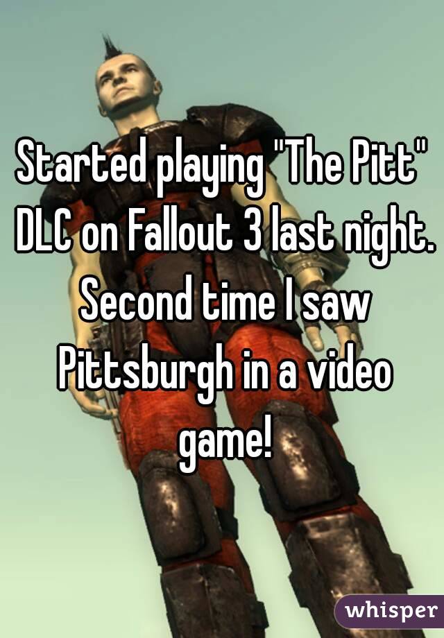 Started playing "The Pitt" DLC on Fallout 3 last night. Second time I saw Pittsburgh in a video game!