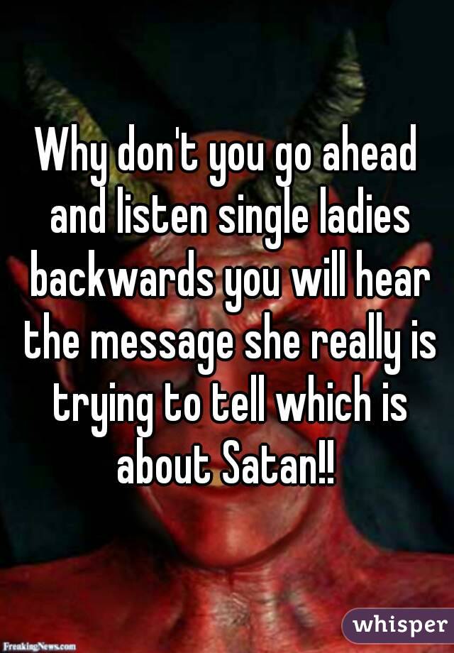 Why don't you go ahead and listen single ladies backwards you will hear the message she really is trying to tell which is about Satan!! 