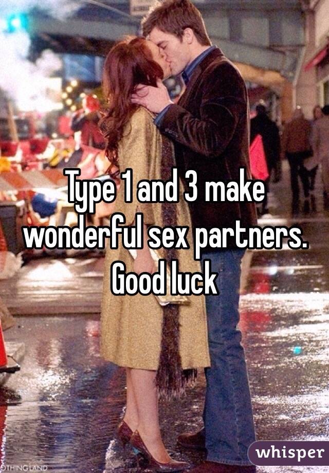 Type 1 and 3 make wonderful sex partners. Good luck