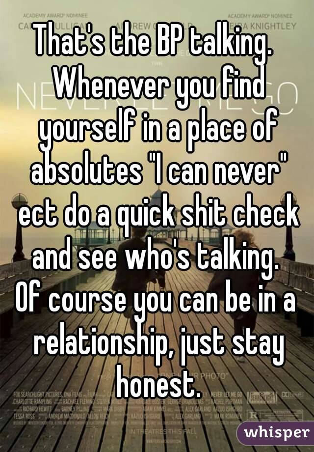 That's the BP talking.  Whenever you find yourself in a place of absolutes "I can never" ect do a quick shit check and see who's talking. 
Of course you can be in a relationship, just stay honest.