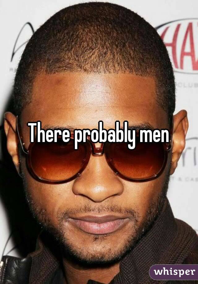 There probably men