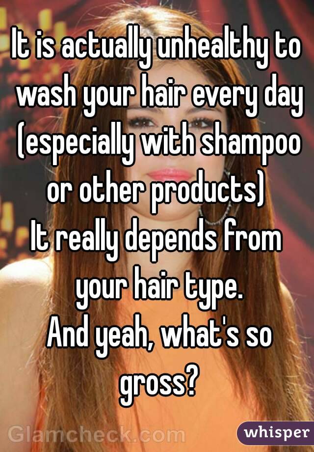 It is actually unhealthy to wash your hair every day (especially with shampoo or other products) 
It really depends from your hair type.
 And yeah, what's so gross?