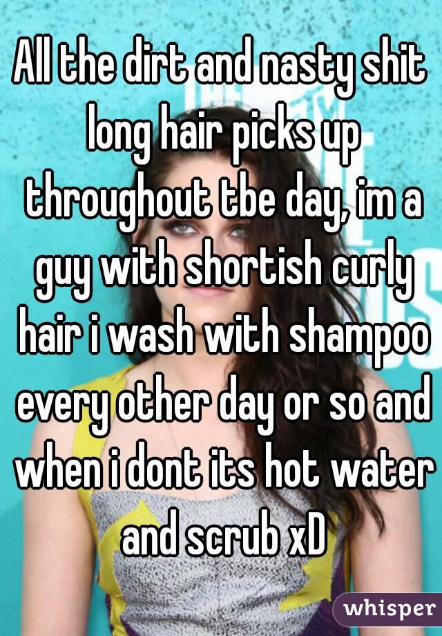 All the dirt and nasty shit long hair picks up throughout tbe day, im a guy with shortish curly hair i wash with shampoo every other day or so and when i dont its hot water and scrub xD