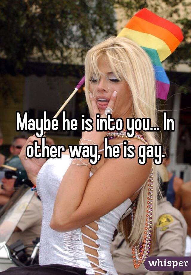 Maybe he is into you... In other way, he is gay. 