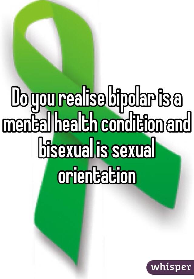 Do you realise bipolar is a mental health condition and bisexual is sexual orientation  