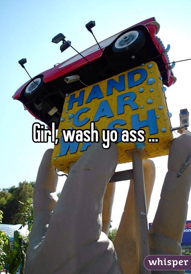 Girl, wash yo ass ...