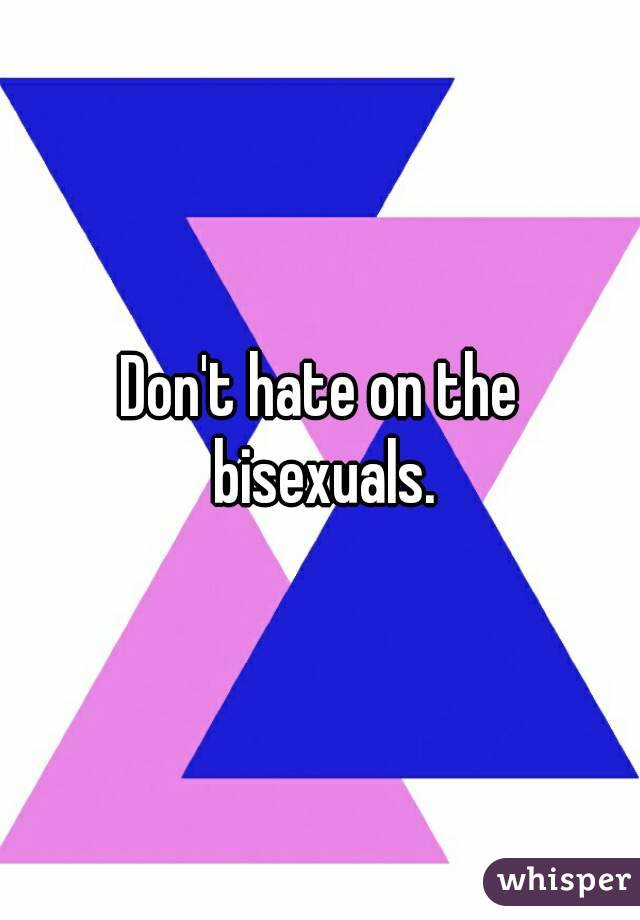 Don't hate on the bisexuals.