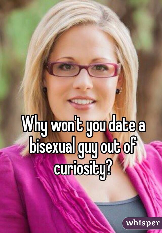 Why won't you date a bisexual guy out of curiosity?