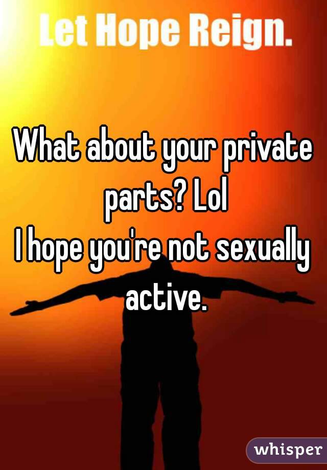 What about your private parts? Lol
I hope you're not sexually active.