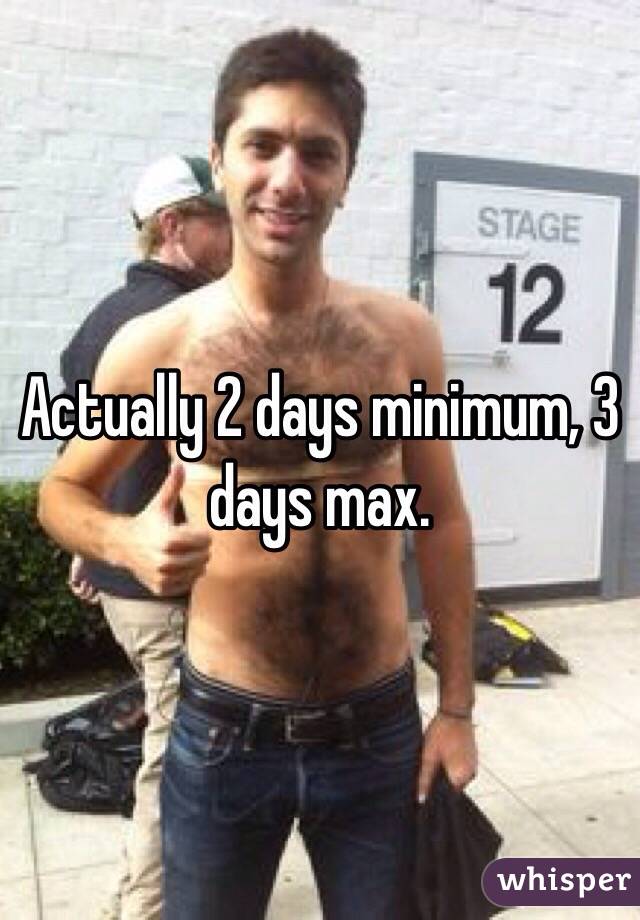 Actually 2 days minimum, 3 days max. 