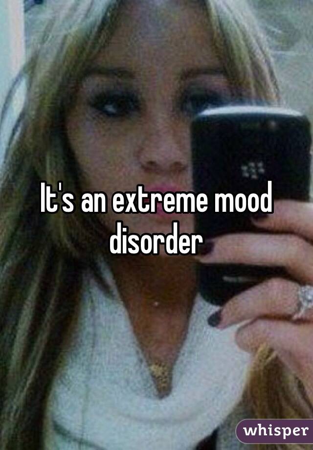 It's an extreme mood disorder 