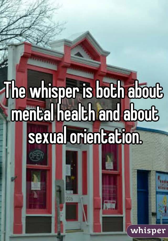 The whisper is both about mental health and about sexual orientation.