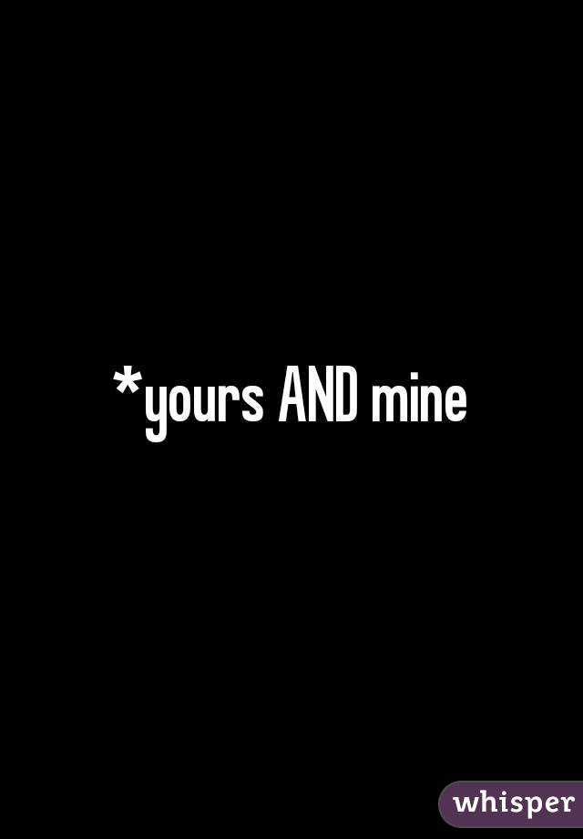 *yours AND mine