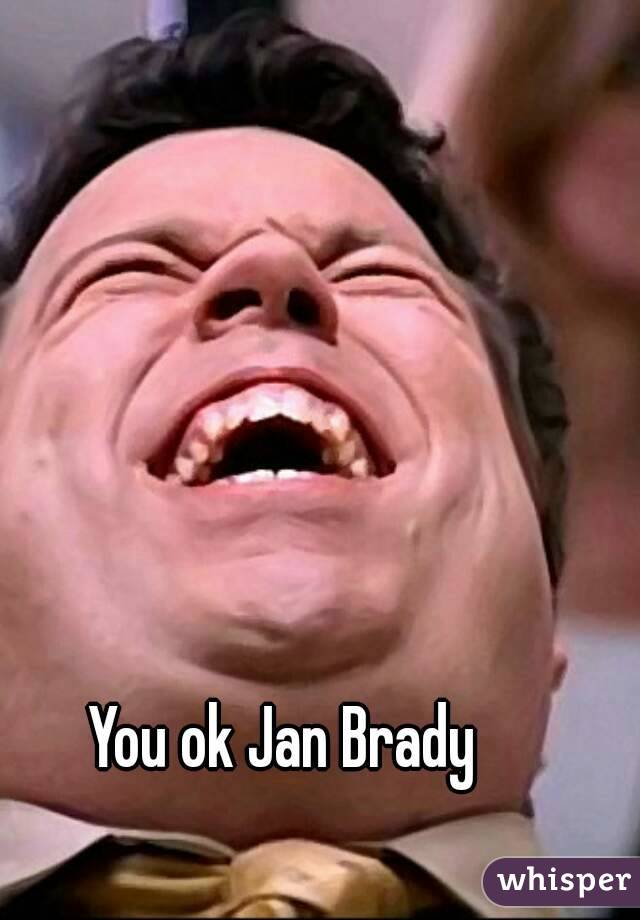 You ok Jan Brady 