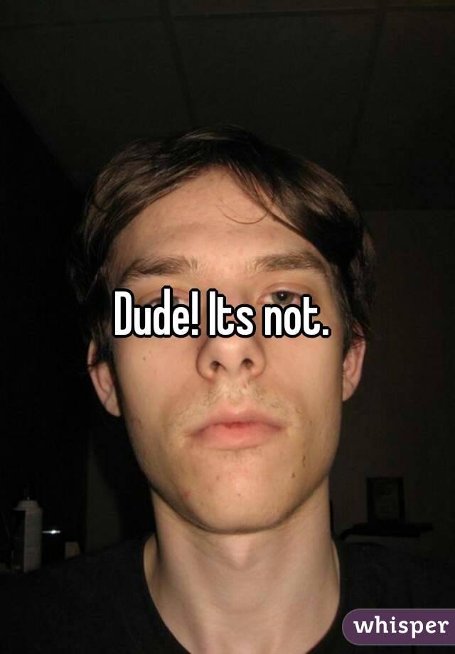 Dude! Its not. 