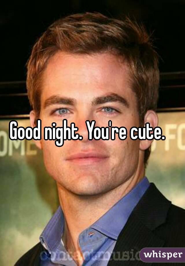 Good night. You're cute. 