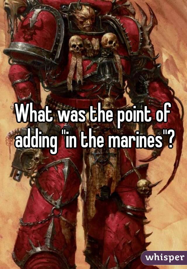 What was the point of adding "in the marines"?
