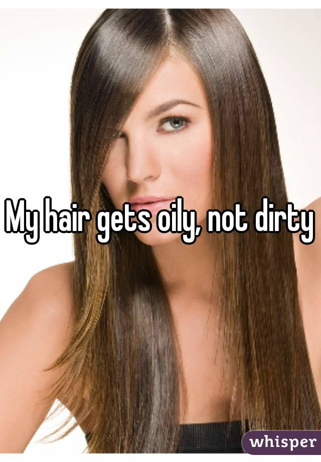 My hair gets oily, not dirty