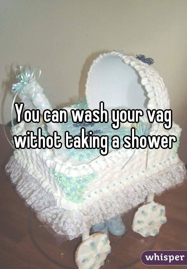 You can wash your vag withot taking a shower