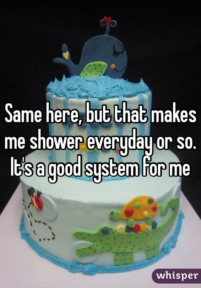 Same here, but that makes me shower everyday or so. It's a good system for me