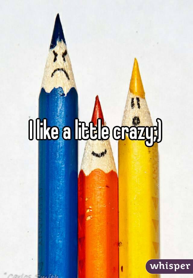 I like a little crazy;)