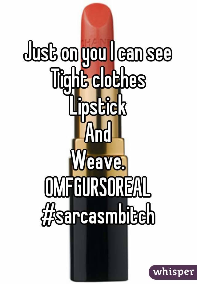 Just on you I can see
Tight clothes
Lipstick
And
Weave.
OMFGURSOREAL
#sarcasmbitch