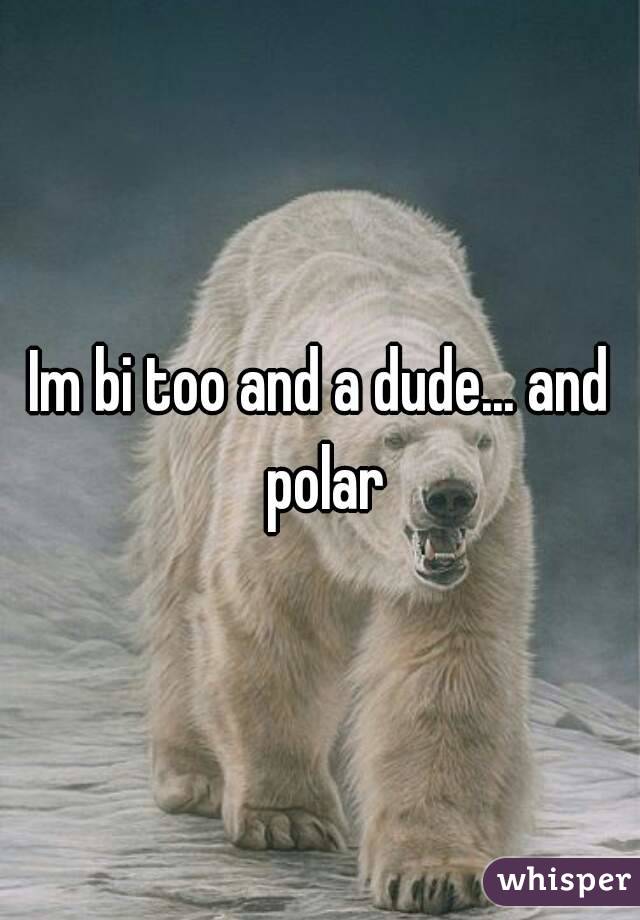 Im bi too and a dude... and polar