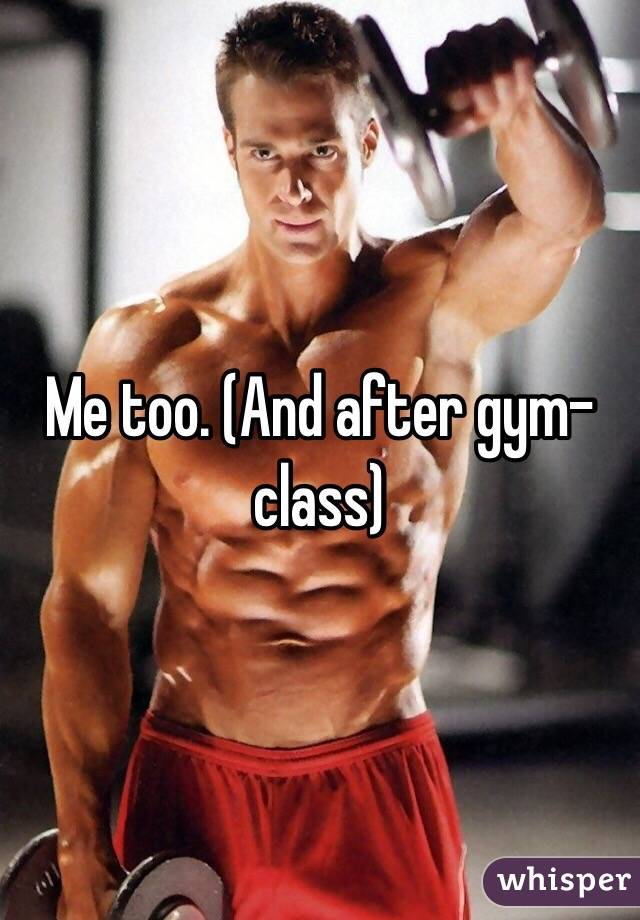 Me too. (And after gym-class)