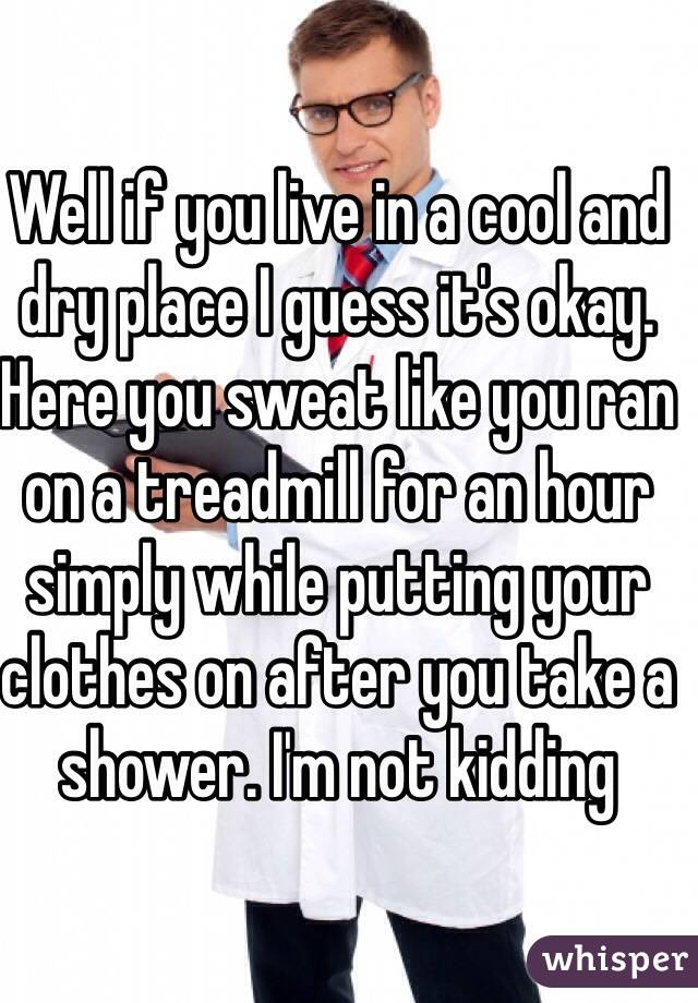 Well if you live in a cool and dry place I guess it's okay. Here you sweat like you ran on a treadmill for an hour simply while putting your clothes on after you take a shower. I'm not kidding