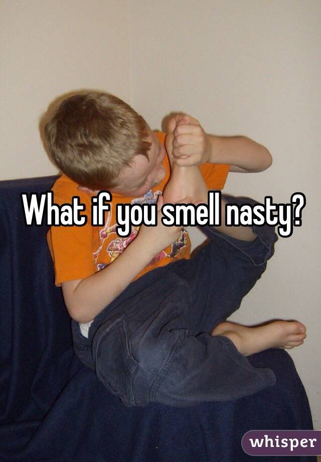 What if you smell nasty?