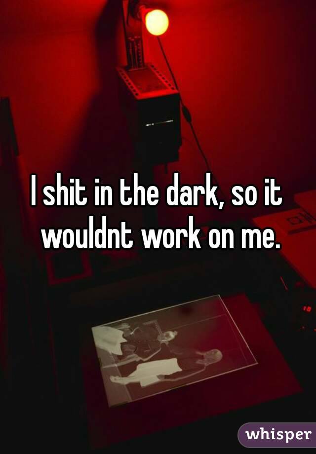 I shit in the dark, so it wouldnt work on me.