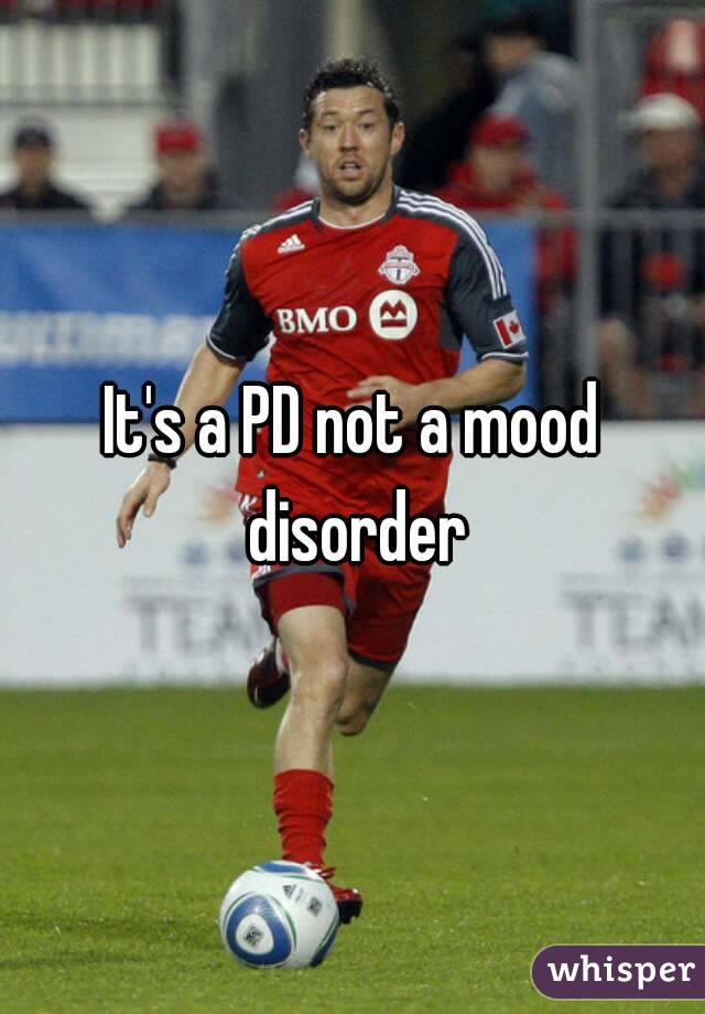 It's a PD not a mood disorder