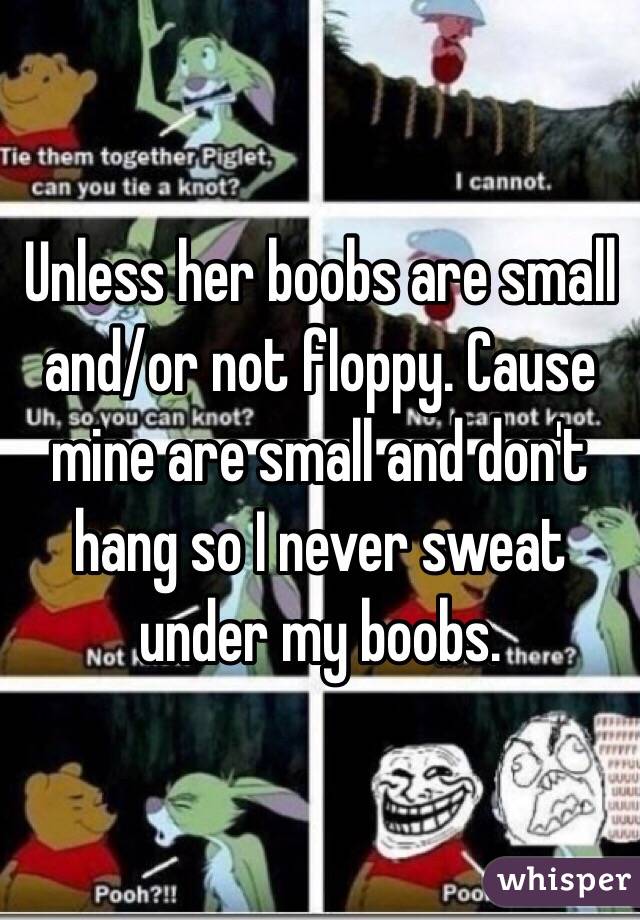 Unless her boobs are small and/or not floppy. Cause mine are small and don't hang so I never sweat under my boobs.