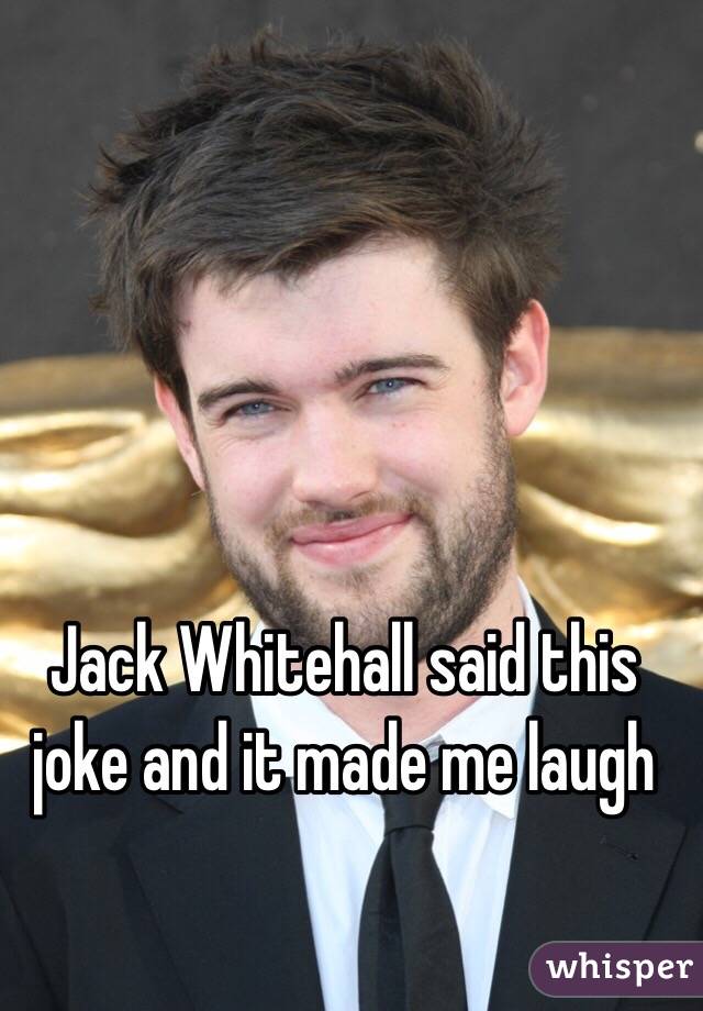 Jack Whitehall said this joke and it made me laugh 