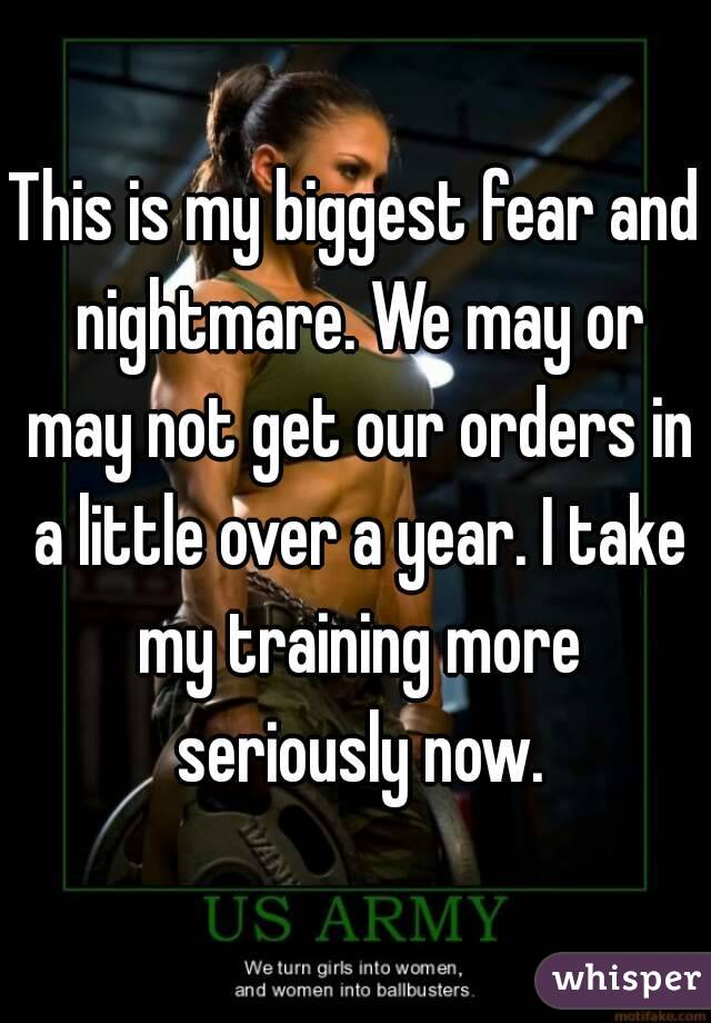 This is my biggest fear and nightmare. We may or may not get our orders in a little over a year. I take my training more seriously now.