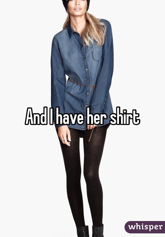 And I have her shirt