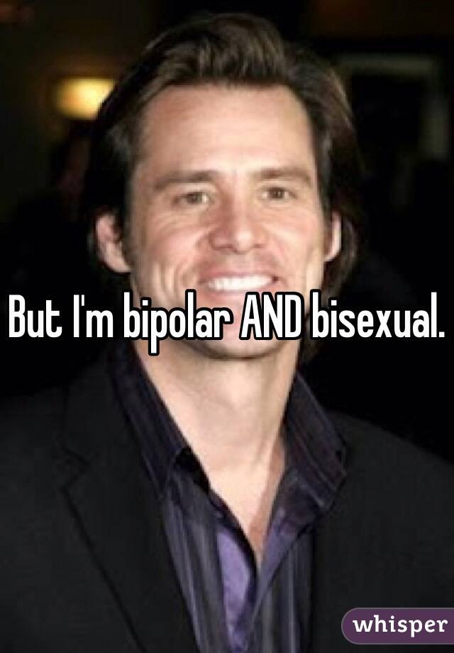 But I'm bipolar AND bisexual. 