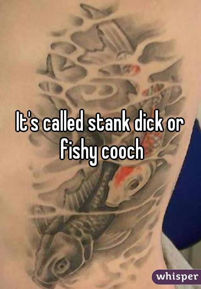 It's called stank dick or fishy cooch