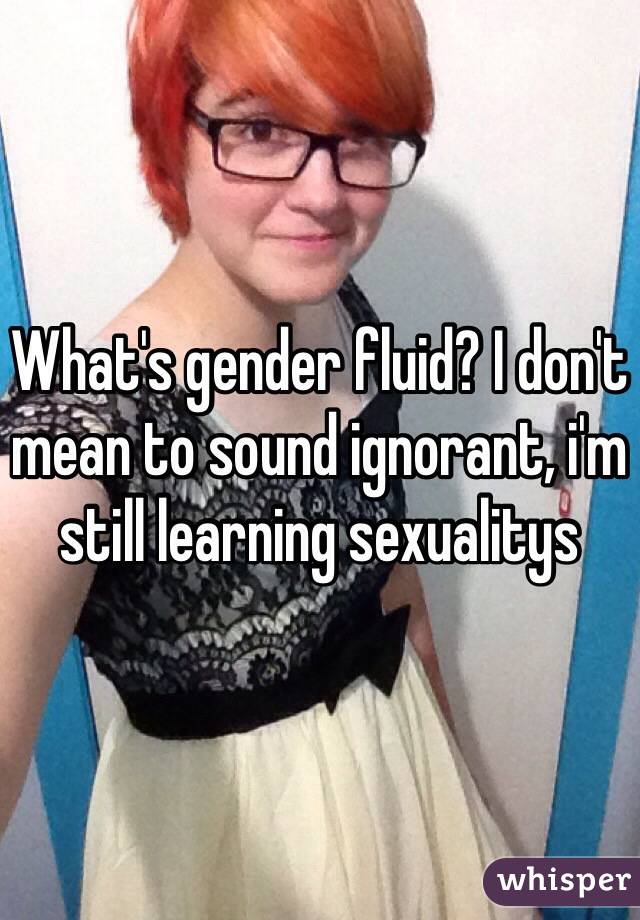 What's gender fluid? I don't mean to sound ignorant, i'm still learning sexualitys  