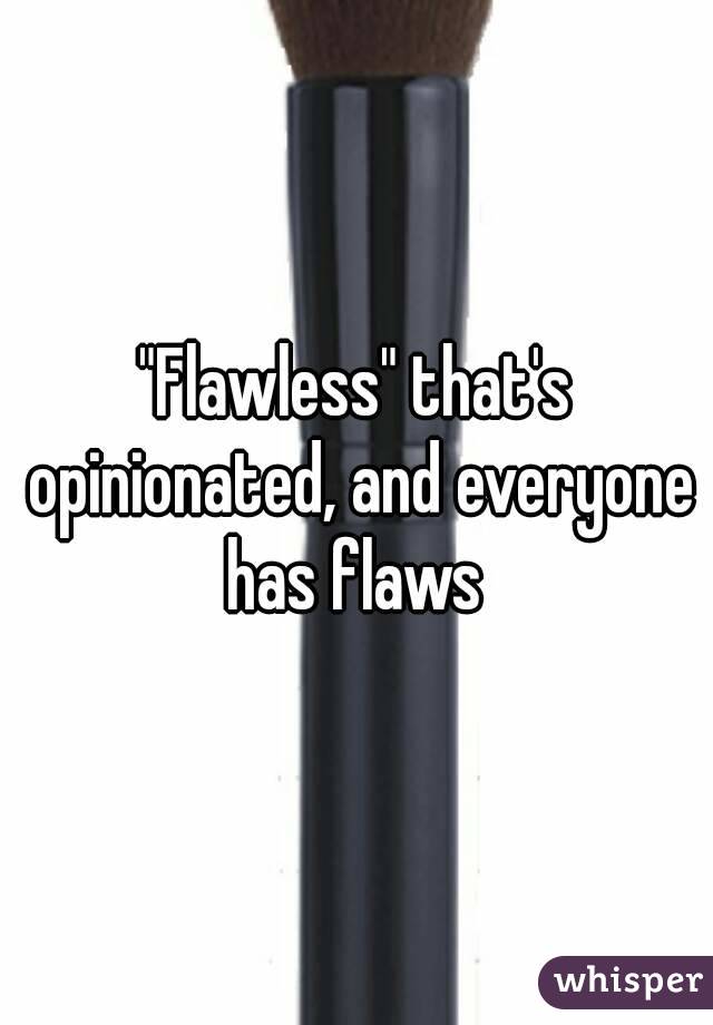 "Flawless" that's opinionated, and everyone has flaws 