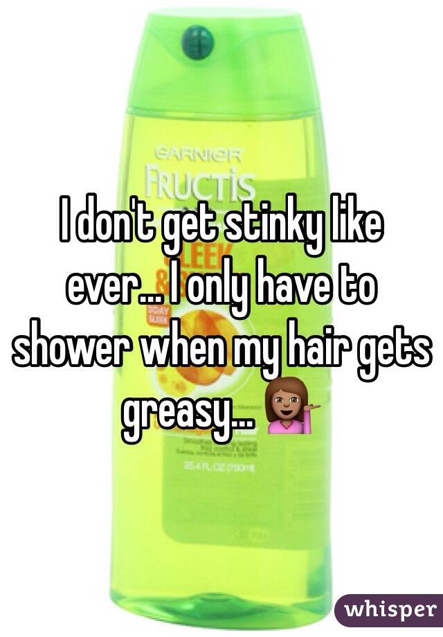 I don't get stinky like ever... I only have to shower when my hair gets greasy... 💁🏽