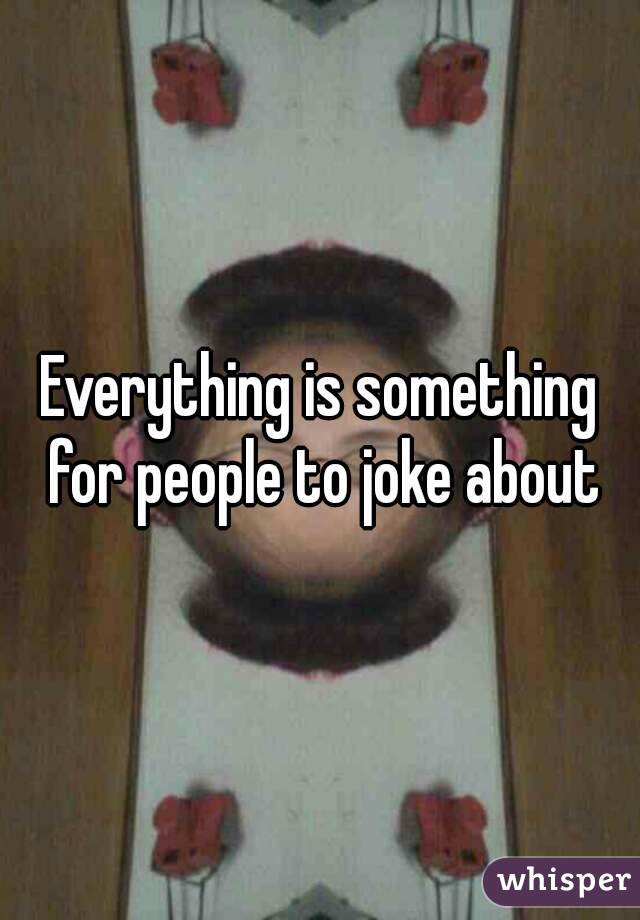 Everything is something for people to joke about