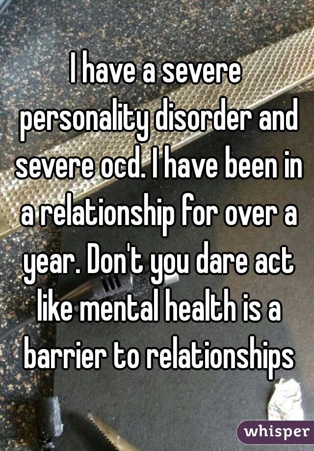 I have a severe personality disorder and severe ocd. I have been in a relationship for over a year. Don't you dare act like mental health is a barrier to relationships