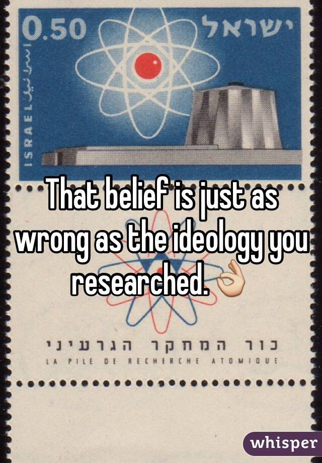 That belief is just as wrong as the ideology you researched.👌